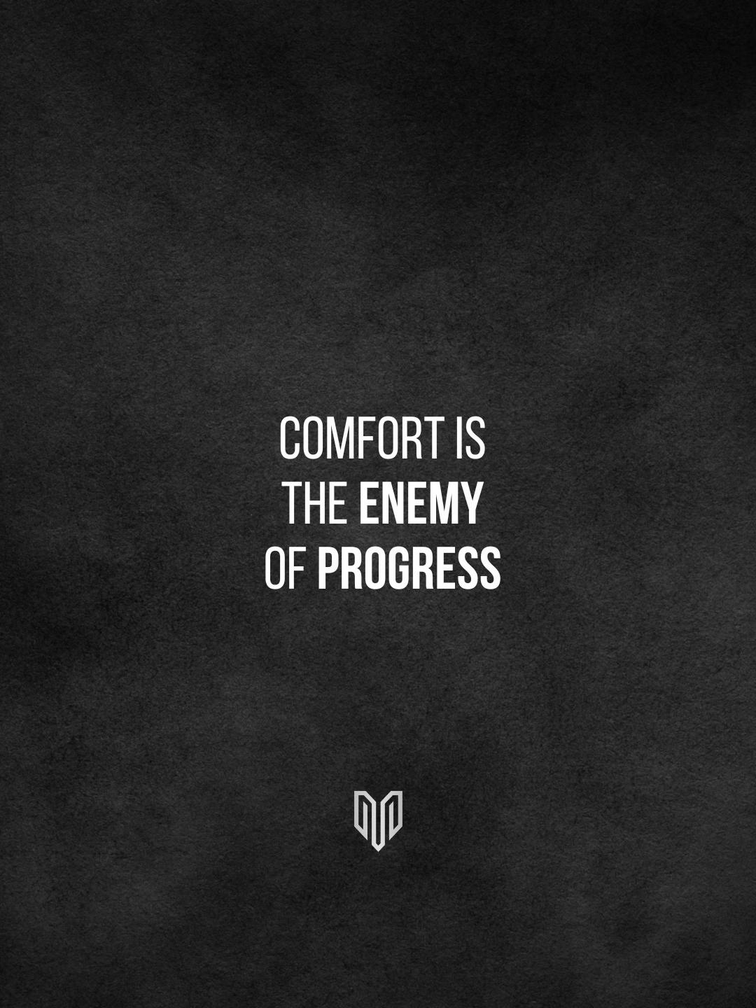 Comfort is the enemy.