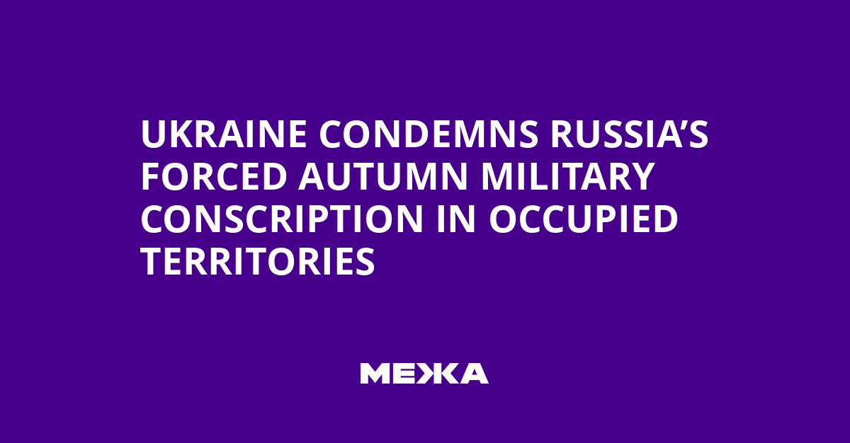 Ukraine Condemns Russia’s Forced Autumn Military Conscription in Occupied Territories | Ukraine news